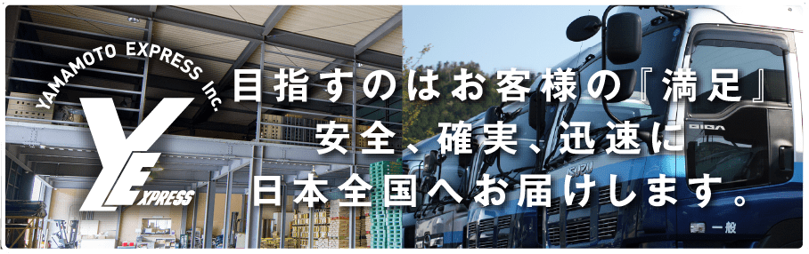 yamamoto express inc. 目指すはお客様の「満足」安全、確実、迅速に日本全国にお届けします。